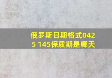 俄罗斯日期格式0425 145保质期是哪天